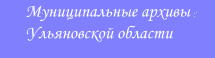 Контакты Муниципальных архивов Ульяновской области